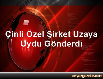 Çinli özel şirket, uzaya uydu gönderdi Çinli özel şirket, uzaya uydu gönderdi