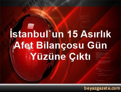 Istanbul Un 15 Asirlik Afet Bilancosu Gun Yuzune Cikti