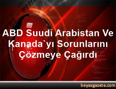 ABD, Suudi Arabistan ve Kanadayı sorunlarını çözmeye çağırdı ABD, Suudi Arabistan ve Kanadayı sorunlarını çözmeye çağırdı
