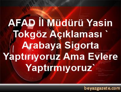 afad il muduru yasin tokgoz aciklamasi arabaya sigorta yaptiriyoruz ama evlere yaptirmiyoruz burdur