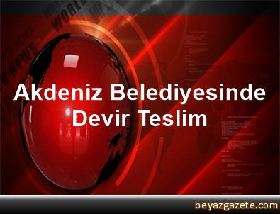 Akdeniz Belediyesinde Devir Teslim Akdeniz Belediyesinde Devir Teslim