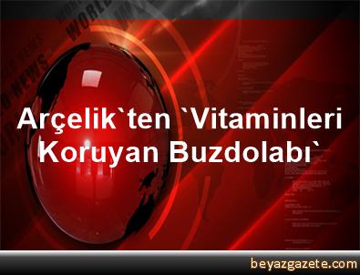 Arcelik Ten Gidalari Bir Aya Kadar Taze Tutan Buzdolaplari