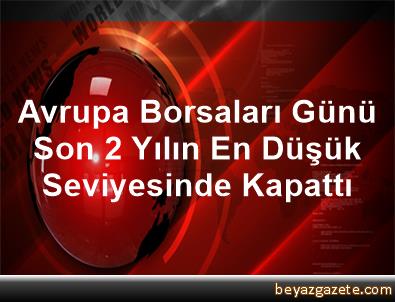 Avrupa borsaları günü son 2 yılın en düşük seviyesinde kapattı Avrupa borsaları günü son 2 yılın en düşük seviyesinde kapattı