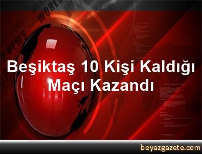 Beşiktaş 10 kişi kaldığı maçı kazandı Beşiktaş 10 kişi kaldığı maçı kazandı