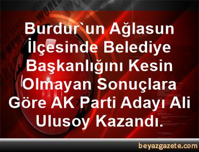 Burdur Un Aglasun Ilcesinde Belediye Baskanligini Kesin Olmayan Sonuclara Gore Ak Parti Adayi Ali Ulusoy Kazandi Ankara Iline Bagli Kazan Ilcesi