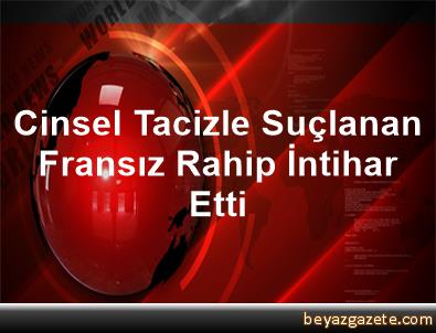 Cinsel tacizle suçlanan Fransız rahip intihar etti Cinsel tacizle suçlanan Fransız rahip intihar etti