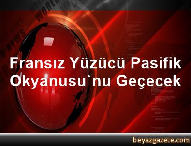 Fransız yüzücü, Pasifik Okyanusunu yüzerek geçecek Fransız yüzücü, Pasifik Okyanusunu yüzerek geçecek
