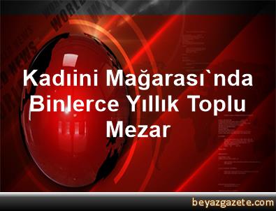 Kadıini Mağarasında binlerce yıllık toplu mezar bulundu Kadıini Mağarasında binlerce yıllık toplu mezar bulundu