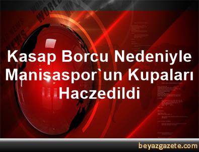 Kasap borcu nedeniyle Manisasporun kupaları haczedildi Kasap borcu nedeniyle Manisasporun kupaları haczedildi
