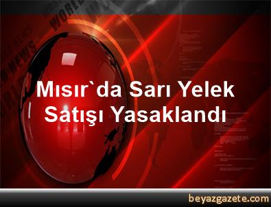 Mısırda sarı yelek satışına yasak Mısırda sarı yelek satışına yasak