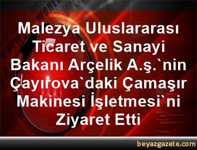 Malezya Uluslararasi Ticaret Ve Sanayi Bakani Arcelik A S Nin Cayirova Daki Camasir Makinesi Isletmesi Ni Ziyaret Etti