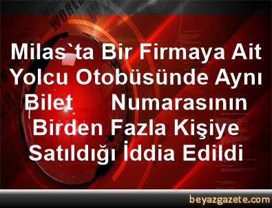 Milas Ta Bir Firmaya Ait Yolcu Otobusunde Ayni Bilet Numarasinin Birden Fazla Kisiye Satildigi Iddia Edildi Mugla Iline Bagli Bodrum Ilcesi