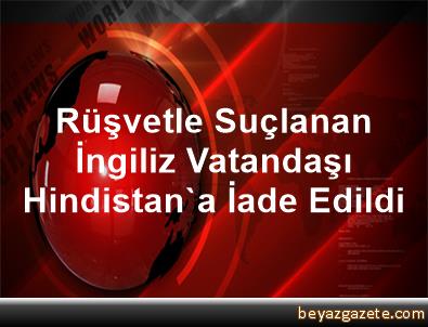 Rüşvetle suçlanan İngiliz vatandaşı Hindistana iade edildi 13