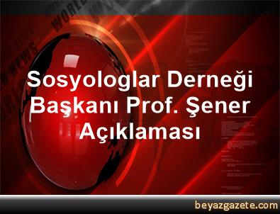 Sosyologlar Derneği Başkanı Prof. Şener Açıklaması