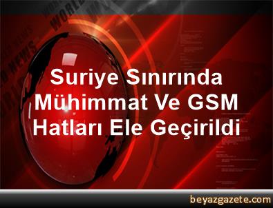 Suriye sınırında mühimmat ve GSM hatları ele geçirildi Suriye sınırında mühimmat ve GSM hatları ele geçirildi
