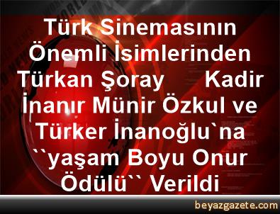 Turk Sinemasinin Onemli Isimlerinden Turkan Soray Kadir Inanir Munir Ozkul Ve Turker Inanoglu Na Yasam Boyu Onur Odulu Verildi Malatya Iline Bagli Kale Ilcesi