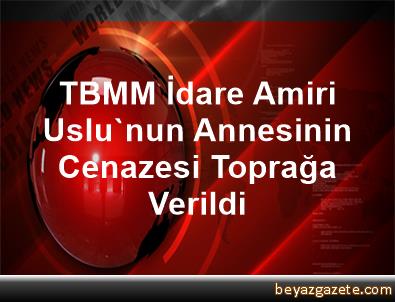 TBMM İdare Amiri Uslu'nun Annesinin Cenazesi Toprağa Verildi TBMM İdare Amiri Uslu'nun Annesinin Cenazesi Toprağa Verildi