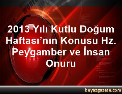 2013 Yili Kutlu Dogum Haftasi Nin Konusu Hz Peygamber Ve Insan Onuru