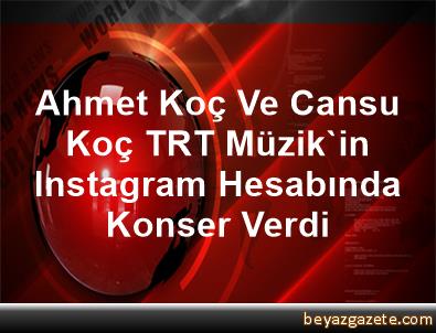 Ahmet Koc Ve Cansu Koc Trt Muzik In Instagram Hesabinda Konser Verdi Istanbul
