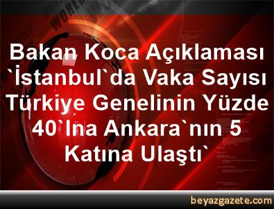 Bakan Koca Aciklamasi Istanbul Da Vaka Sayisi Turkiye Genelinin Yuzde 40 Ina Ankara Nin 5 Katina Ulasti Ankara
