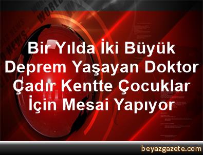 Bir Yilda Iki Buyuk Deprem Yasayan Doktor Cadir Kentte Cocuklar Icin Mesai Yapiyor Izmir Iline Bagli Bornova Ilcesi