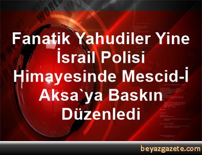 Fanatik Yahudiler Yine İsrail Polisi Himayesinde Mescid-İ ...