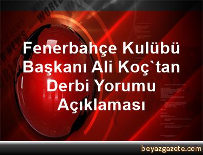 Fenerbahçe Kulübü Başkanı Ali Koç'tan Derbi Yorumu Açıklaması