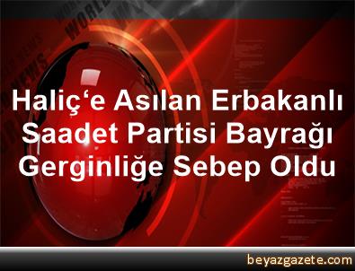 Halic E Asilan Erbakanli Saadet Partisi Bayragi Gerginlige Sebep Oldu Istanbul Iline Bagli Eyup Ilcesi