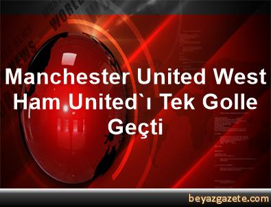 Manchester United, West Ham United'ı Tek Golle Geçti