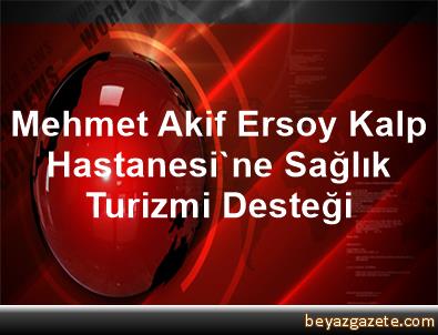 Mehmet Akif Ersoy Kalp Hastanesi Ne Saglik Turizmi Destegi Istanbul