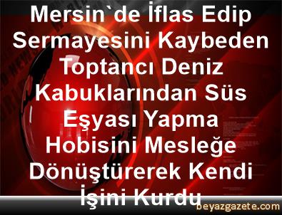 Mersin De Iflas Edip Sermayesini Kaybeden Toptanci Deniz Kabuklarindan Sus Esyasi Yapma Hobisini Meslege Donusturerek Kendi Isini Kurdu Mersin Iline Bagli Mut Ilcesi
