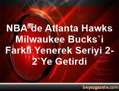 NBA'de Atlanta Hawks, Milwaukee Bucks'i Farkli Yenerek ...