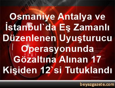 Osmaniye Antalya Ve Istanbul Da Es Zamanli Duzenlenen Uyusturucu Operasyonunda Gozaltina Alinan 17 Kisiden 12 Si Tutuklandi Osmaniye Iline Bagli Kadirli Ilcesi
