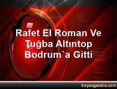 Rafet El Roman Ve Tuğba Altıntop Bodrum'a Gitti