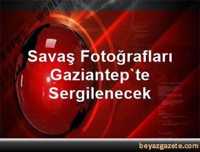 Savaş Fotoğrafları Gaziantep'te Sergilenecek - Gaziantep
