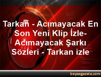 Tarkan Acimayacak En Son Yeni Klip Izle Acimayacak Sarki Sozleri Tarkan Izle