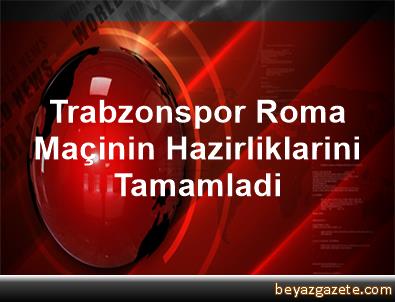 Trabzonspor, Roma Maçinin Hazirliklarini Tamamladi